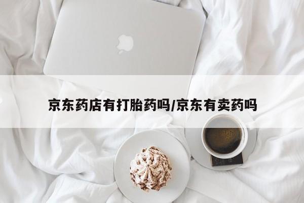 私人卖打胎药微信微信誉好的商家！京东药店有打胎药吗/京东有卖药吗