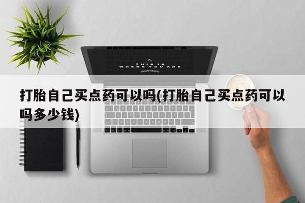 私人卖打胎药微信微信誉好的商家！打胎自己买点药可以吗(打胎自己买点药可以吗多少钱)