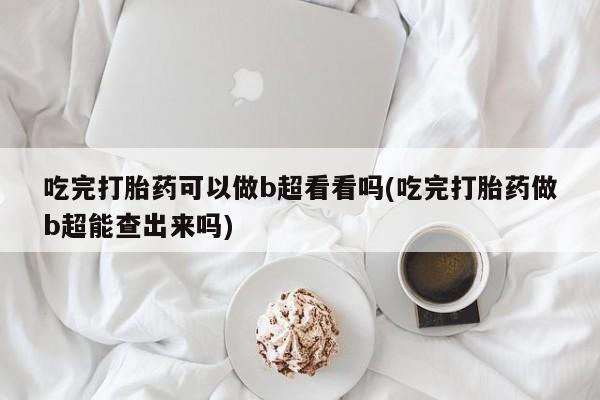 私人卖打胎药微信微信誉好的商家！吃完打胎药可以做b超看看吗(吃完打胎药做b超能查出来吗)