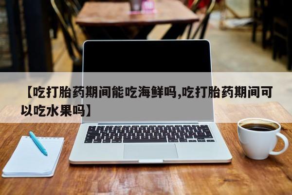私人卖打胎药微信微信誉好的商家！【吃打胎药期间能吃海鲜吗,吃打胎药期间可以吃水果吗】
