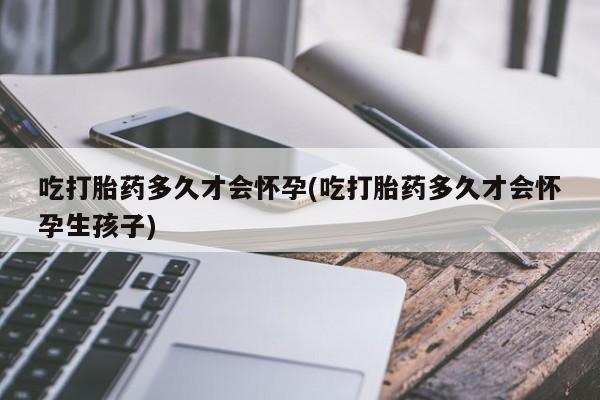 私人卖打胎药微信微信誉好的商家！吃打胎药多久才会怀孕(吃打胎药多久才会怀孕生孩子)
