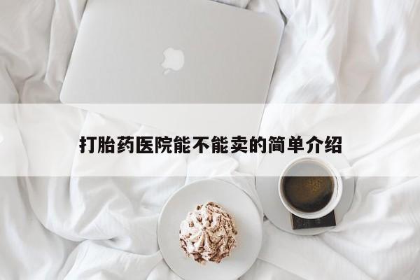 私人卖打胎药微信微信誉好的商家！打胎药医院能不能卖的简单介绍