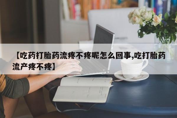私人卖打胎药微信微信誉好的商家！【吃药打胎药流疼不疼呢怎么回事,吃打胎药流产疼不疼】