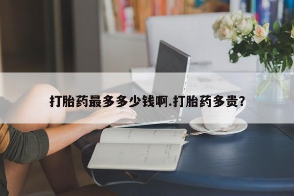 私人卖打胎药微信微信誉好的商家！打胎药最多多少钱啊.打胎药多贵？
