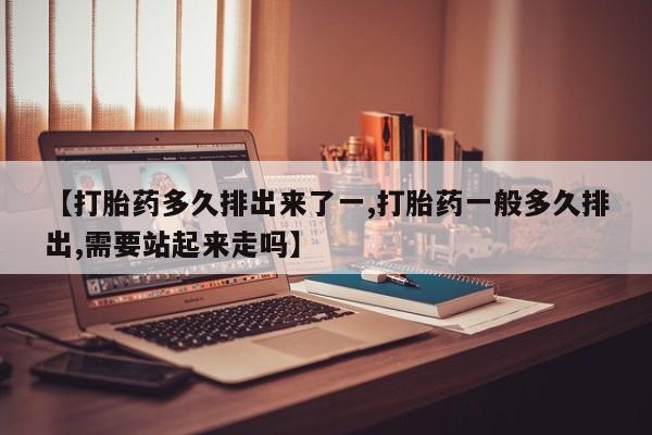 私人卖打胎药微信微信誉好的商家！【打胎药多久排出来了一,打胎药一般多久排出,需要站起来走吗】