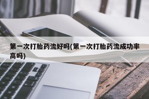 私人卖打胎药微信微信誉好的商家！第一次打胎药流好吗(第一次打胎药流成功率高吗)