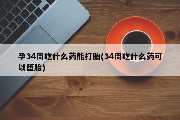 私人卖打胎药微信微信誉好的商家！孕34周吃什么药能打胎(34周吃什么药可以堕胎)