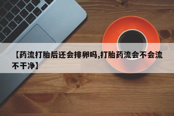 私人卖打胎药微信微信誉好的商家！【药流打胎后还会排卵吗,打胎药流会不会流不干净】