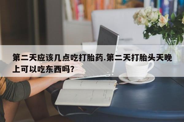 私人卖打胎药微信微信誉好的商家！第二天应该几点吃打胎药.第二天打胎头天晚上可以吃东西吗？