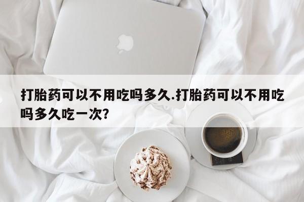 私人卖打胎药微信微信誉好的商家！打胎药可以不用吃吗多久.打胎药可以不用吃吗多久吃一次？