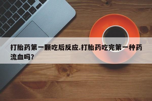 私人卖打胎药微信微信誉好的商家！打胎药第一颗吃后反应.打胎药吃完第一种药流血吗？