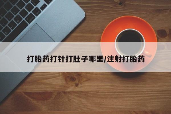 私人卖打胎药微信微信誉好的商家！打胎药打针打肚子哪里/注射打胎药