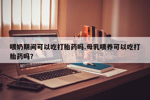 私人卖打胎药微信微信誉好的商家！喂奶期间可以吃打胎药吗.母乳喂养可以吃打胎药吗？