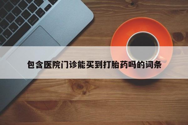 私人卖打胎药微信微信誉好的商家！包含医院门诊能买到打胎药吗的词条