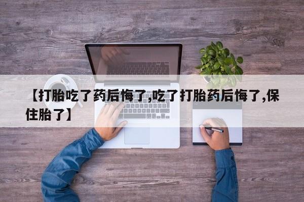 私人卖打胎药微信微信誉好的商家！【打胎吃了药后悔了,吃了打胎药后悔了,保住胎了】