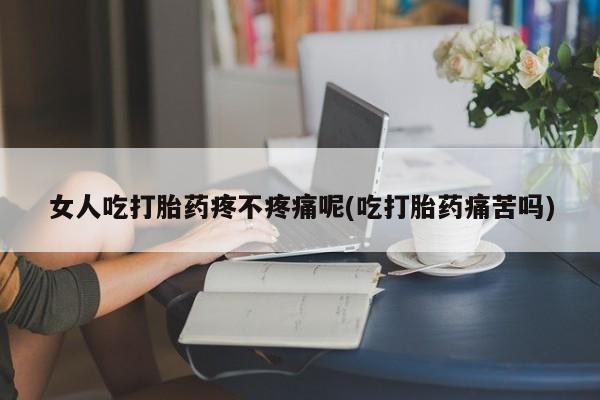 私人卖打胎药微信微信誉好的商家！女人吃打胎药疼不疼痛呢(吃打胎药痛苦吗)