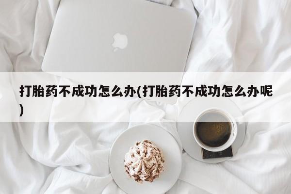 私人卖打胎药微信微信誉好的商家！打胎药不成功怎么办(打胎药不成功怎么办呢)
