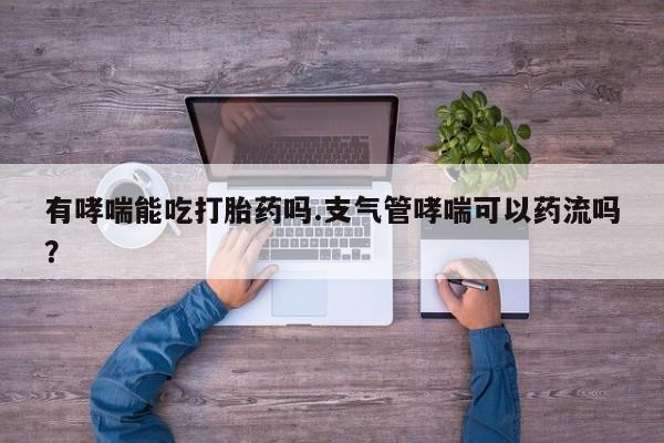 私人卖打胎药微信微信誉好的商家！有哮喘能吃打胎药吗.支气管哮喘可以药流吗？