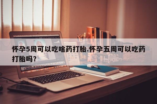 私人卖打胎药微信微信誉好的商家！怀孕5周可以吃啥药打胎.怀孕五周可以吃药打胎吗？
