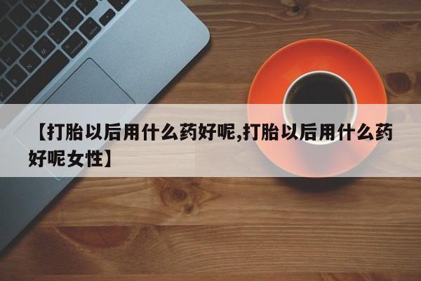 私人卖打胎药微信微信誉好的商家！【打胎以后用什么药好呢,打胎以后用什么药好呢女性】