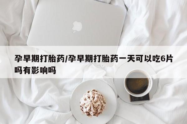 私人卖打胎药微信微信誉好的商家！孕早期打胎药/孕早期打胎药一天可以吃6片吗有影响吗