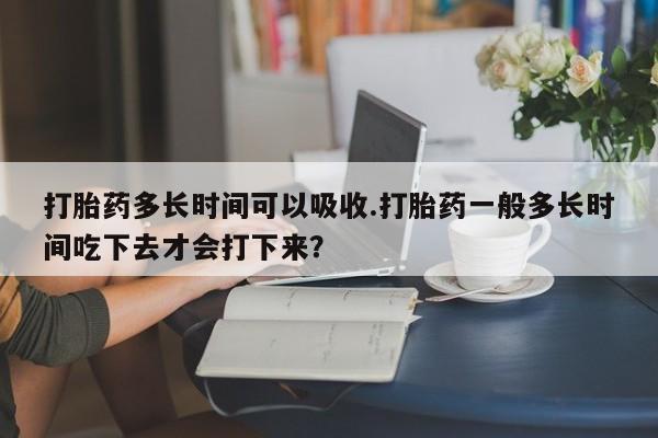 私人卖打胎药微信微信誉好的商家！打胎药多长时间可以吸收.打胎药一般多长时间吃下去才会打下来？