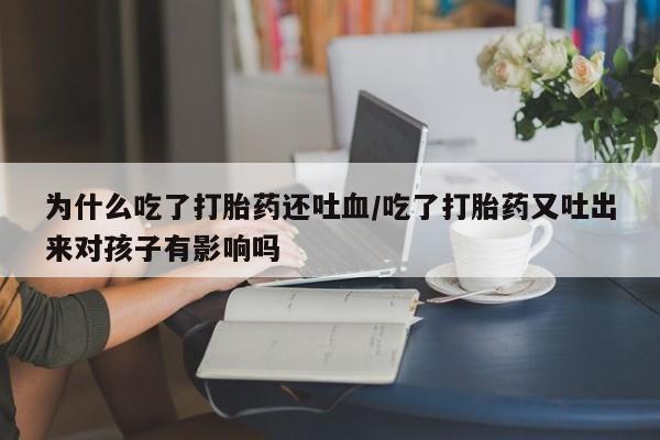 私人卖打胎药微信微信誉好的商家!为什么吃了打胎药还吐血/吃了打胎药又吐出来对孩子有影响吗