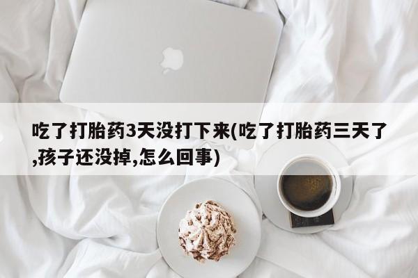 私人卖打胎药微信微信誉好的商家!吃了打胎药3天没打下来(吃了打胎药三天了,孩子还没掉,怎么回事)