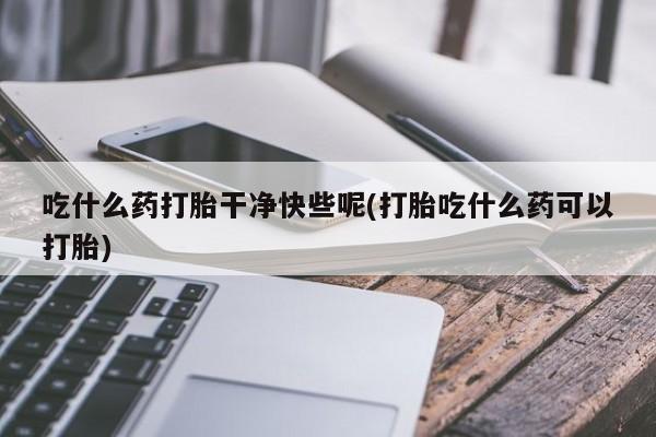 私人卖打胎药微信微信誉好的商家!吃什么药打胎干净快些呢(打胎吃什么药可以打胎)