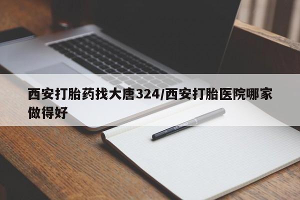 私人卖打胎药微信微信誉好的商家!西安打胎药找大唐324/西安打胎医院哪家做得好