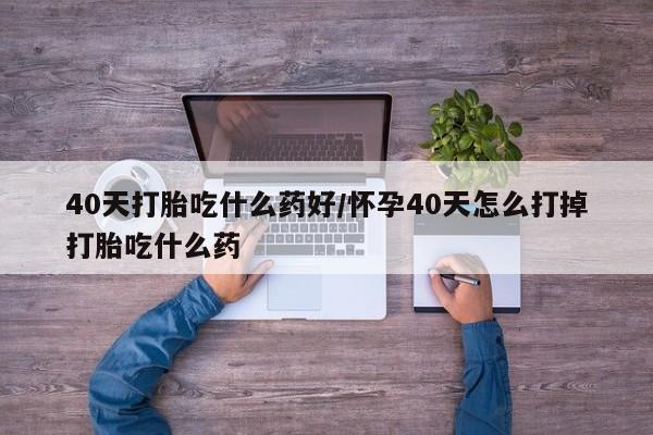 私人卖打胎药微信微信誉好的商家!40天打胎吃什么药好/怀孕40天怎么打掉打胎吃什么药